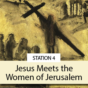 Station 4: Jesus Meets the Women of Jerusalem
